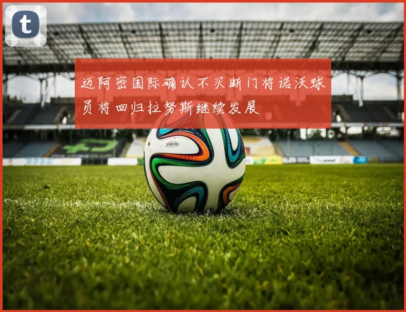 迈阿密国际确认不买断门将诺沃球员将回归拉努斯继续发展