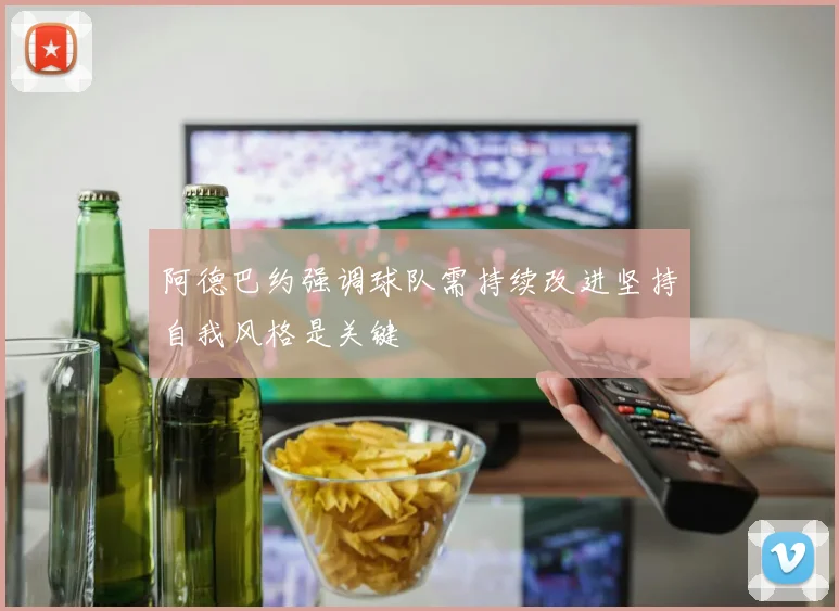 阿德巴约强调球队需持续改进坚持自我风格是关键