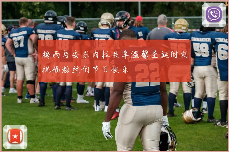 梅西与安东内拉共享温馨圣诞时刻祝福粉丝们节日快乐