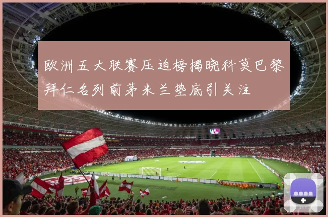 欧洲五大联赛压迫榜揭晓科莫巴黎拜仁名列前茅米兰垫底引关注