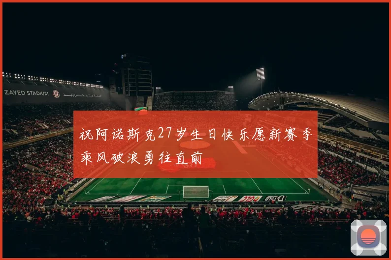 祝阿诺斯克27岁生日快乐愿新赛季乘风破浪勇往直前