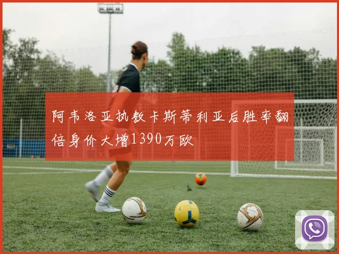 阿韦洛亚执教卡斯蒂利亚后胜率翻倍身价大增1390万欧