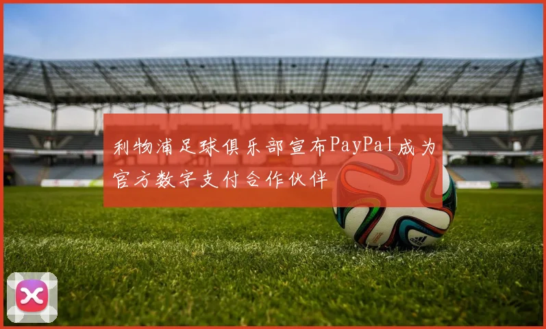 利物浦足球俱乐部宣布PayPal成为官方数字支付合作伙伴