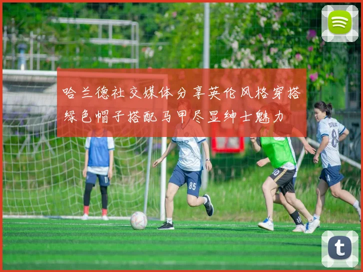 哈兰德社交媒体分享英伦风格穿搭绿色帽子搭配马甲尽显绅士魅力