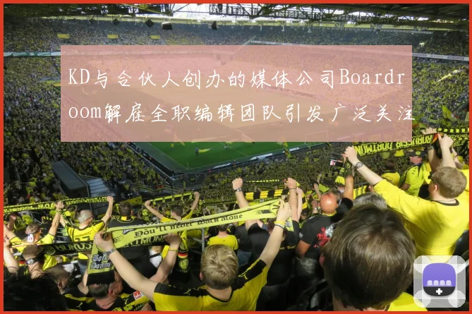 KD与合伙人创办的媒体公司Boardroom解雇全职编辑团队引发广泛关注