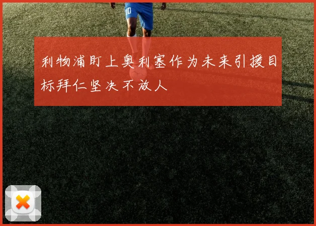 利物浦盯上奥利塞作为未来引援目标拜仁坚决不放人