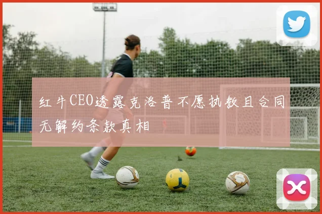 红牛CEO透露克洛普不愿执教且合同无解约条款真相