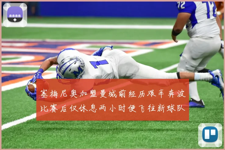 塞梅尼奥加盟曼城前经历艰辛奔波比赛后仅休息两小时便飞往新球队