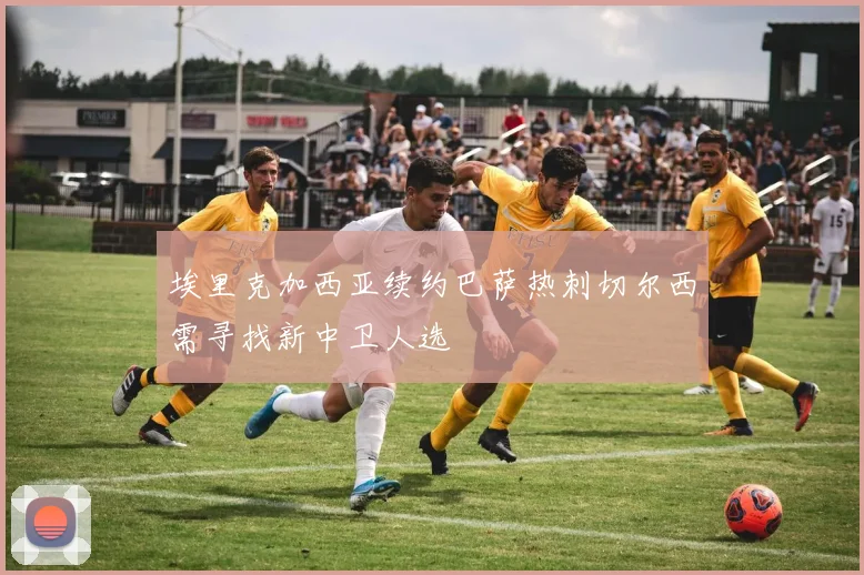 埃里克加西亚续约巴萨热刺切尔西需寻找新中卫人选