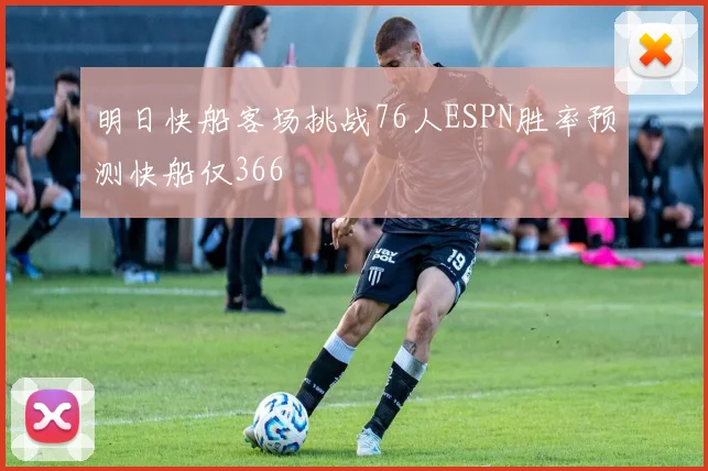 明日快船客场挑战76人ESPN胜率预测快船仅366