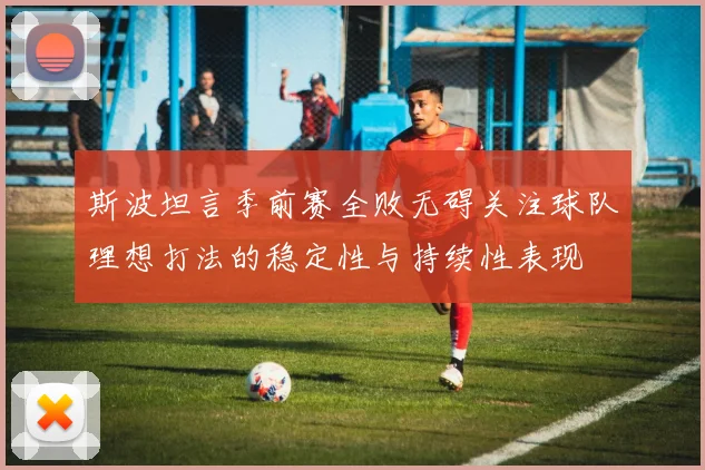 斯波坦言季前赛全败无碍关注球队理想打法的稳定性与持续性表现